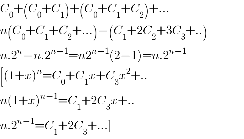 C_0 +(C_0 +C_1 )+(C_0 +C_1 +C_2 )+...  n(C_0 +C_1 +C_2 +...)−(C_1 +2C_2 +3C_3 +..)  n.2^n −n.2^(n−1) =n2^(n−1) (2−1)=n.2^(n−1)   [(1+x)^n =C_0 +C_1 x+C_3 x^2 +..  n(1+x)^(n−1) =C_1 +2C_3 x+..  n.2^(n−1) =C_1 +2C_3 +...]  