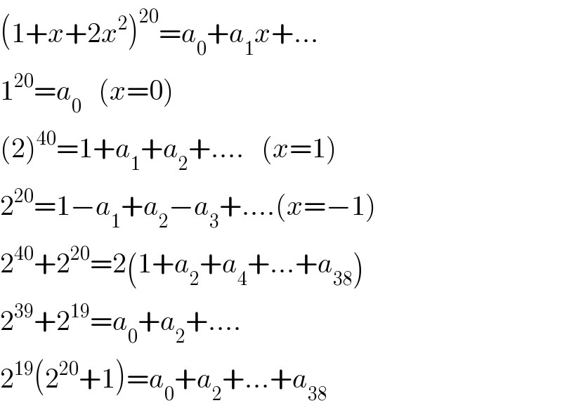 (1+x+2x^2 )^(20) =a_0 +a_1 x+...  1^(20) =a_0    (x=0)  (2)^(40) =1+a_1 +a_2 +....   (x=1)  2^(20) =1−a_1 +a_2 −a_3 +....(x=−1)  2^(40) +2^(20) =2(1+a_2 +a_4 +...+a_(38) )  2^(39) +2^(19) =a_0 +a_2 +....  2^(19) (2^(20) +1)=a_0 +a_2 +...+a_(38)   