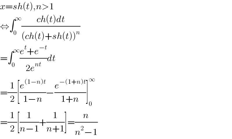 x=sh(t),n>1  ⇔∫_0 ^∞ ((ch(t)dt)/((ch(t)+sh(t))^n ))  =∫_0 ^∞ ((e^t +e^(−t) )/(2e^(nt) ))dt  =(1/2)[(e^((1−n)t) /(1−n))−(e^(−(1+n)t) /(1+n))]_0 ^∞    =(1/2)[(1/(n−1))+(1/(n+1))]=(n/(n^2 −1))  