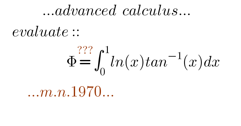               ...advanced  calculus...      evaluate ::                        Φ=^(???) ∫_0 ^( 1) ln(x)tan^(−1) (x)dx           ...m.n.1970...  