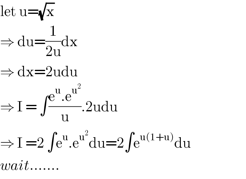 let u=(√x)  ⇒ du=(1/(2u))dx  ⇒ dx=2udu  ⇒ I = ∫((e^u .e^u^2  )/u).2udu  ⇒ I =2 ∫e^u .e^u^2  du=2∫e^(u(1+u)) du  wait.......  
