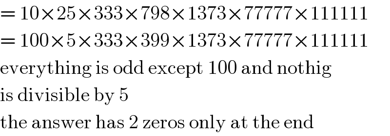 = 10×25×333×798×1373×77777×111111  = 100×5×333×399×1373×77777×111111  everything is odd except 100 and nothig  is divisible by 5  the answer has 2 zeros only at the end  