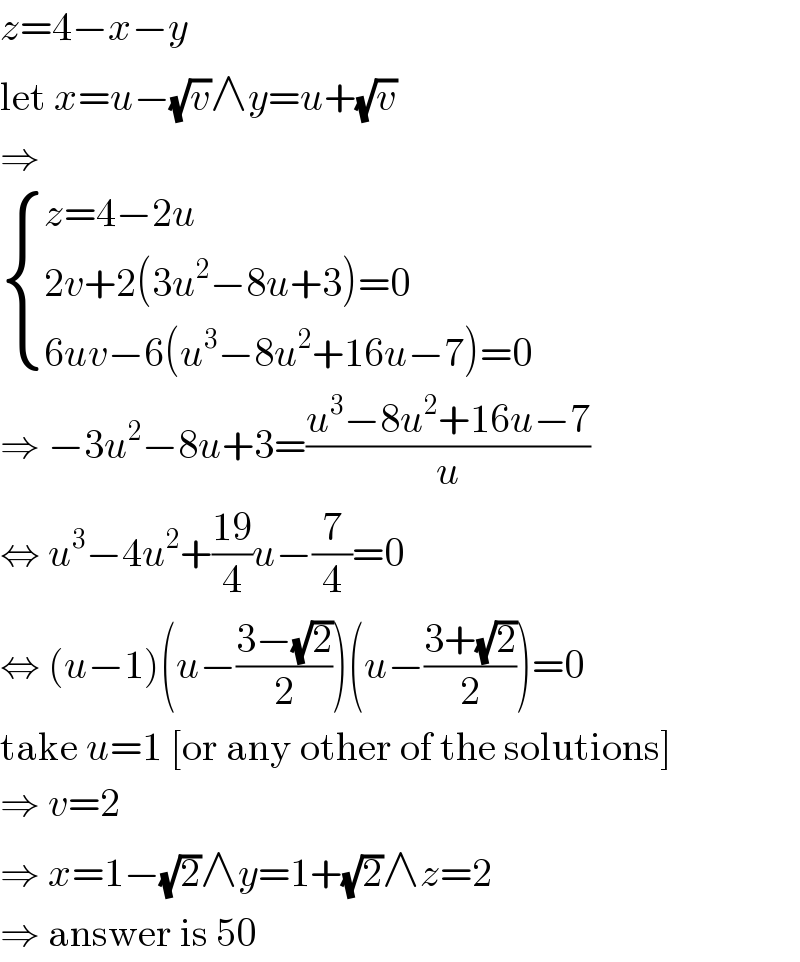 z=4−x−y  let x=u−(√v)∧y=u+(√v)  ⇒   { ((z=4−2u)),((2v+2(3u^2 −8u+3)=0)),((6uv−6(u^3 −8u^2 +16u−7)=0)) :}  ⇒ −3u^2 −8u+3=((u^3 −8u^2 +16u−7)/u)  ⇔ u^3 −4u^2 +((19)/4)u−(7/4)=0  ⇔ (u−1)(u−((3−(√2))/2))(u−((3+(√2))/2))=0  take u=1 [or any other of the solutions]  ⇒ v=2  ⇒ x=1−(√2)∧y=1+(√2)∧z=2  ⇒ answer is 50  