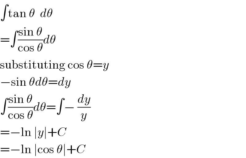 ∫tan θ  dθ  =∫((sin θ)/(cos θ))dθ  substituting cos θ=y  −sin θdθ=dy  ∫((sin θ)/(cos θ))dθ=∫− (dy/y)  =−ln ∣y∣+C  =−ln ∣cos θ∣+C  