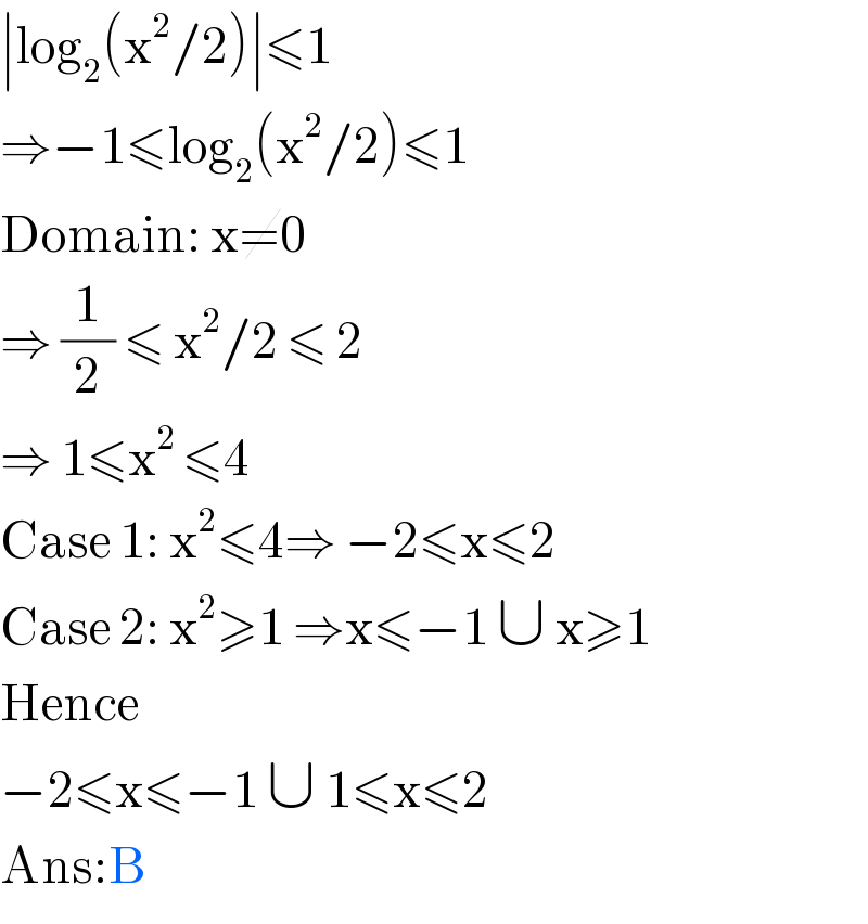 ∣log_2 (x^2 /2)∣≤1  ⇒−1≤log_2 (x^2 /2)≤1  Domain: x≠0  ⇒ (1/2) ≤ x^2 /2 ≤ 2  ⇒ 1≤x^(2 ) ≤4  Case 1: x^2 ≤4⇒ −2≤x≤2  Case 2: x^2 ≥1 ⇒x≤−1 ∪ x≥1  Hence   −2≤x≤−1 ∪ 1≤x≤2  Ans:B  