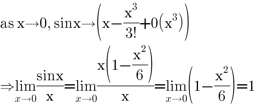 as x→0, sinx→(x−(x^3 /(3!))+0(x^3 ))  ⇒lim_(x→0) ((sinx)/x)=lim_(x→0) ((x(1−(x^2 /6)))/x)=lim_(x→0) (1−(x^2 /6))=1  