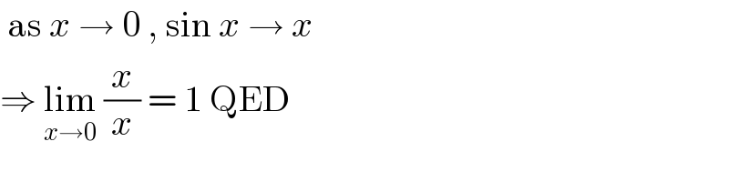  as x → 0 , sin x → x  ⇒ lim_(x→0)  (x/x) = 1 QED  