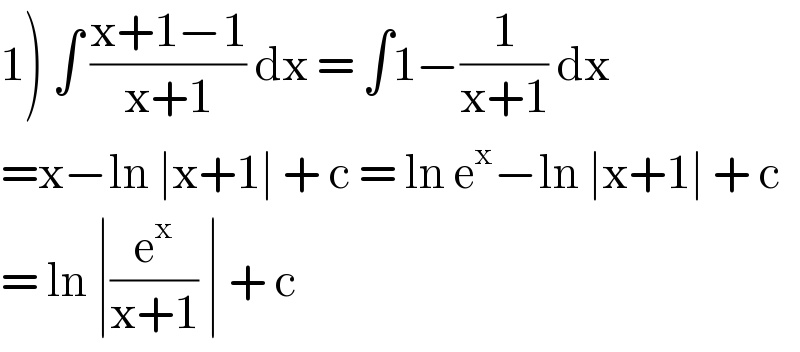 1) ∫ ((x+1−1)/(x+1)) dx = ∫1−(1/(x+1)) dx  =x−ln ∣x+1∣ + c = ln e^x −ln ∣x+1∣ + c  = ln ∣(e^x /(x+1)) ∣ + c   