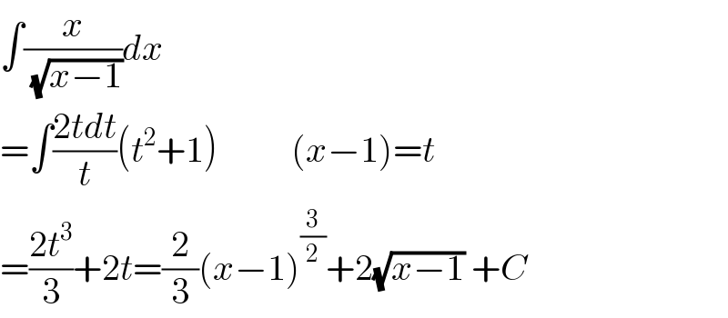 ∫(x/( (√(x−1))))dx  =∫((2tdt)/t)(t^2 +1)          (x−1)=t  =((2t^3 )/3)+2t=(2/3)(x−1)^(3/2) +2(√(x−1)) +C  