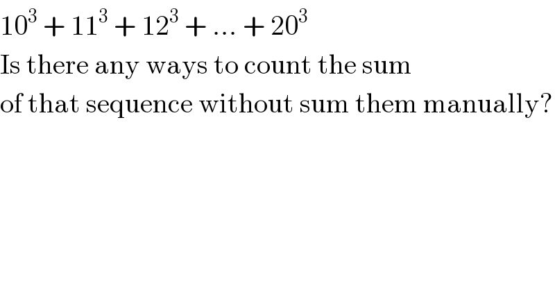 10^3  + 11^3  + 12^3  + ... + 20^3   Is there any ways to count the sum   of that sequence without sum them manually?  
