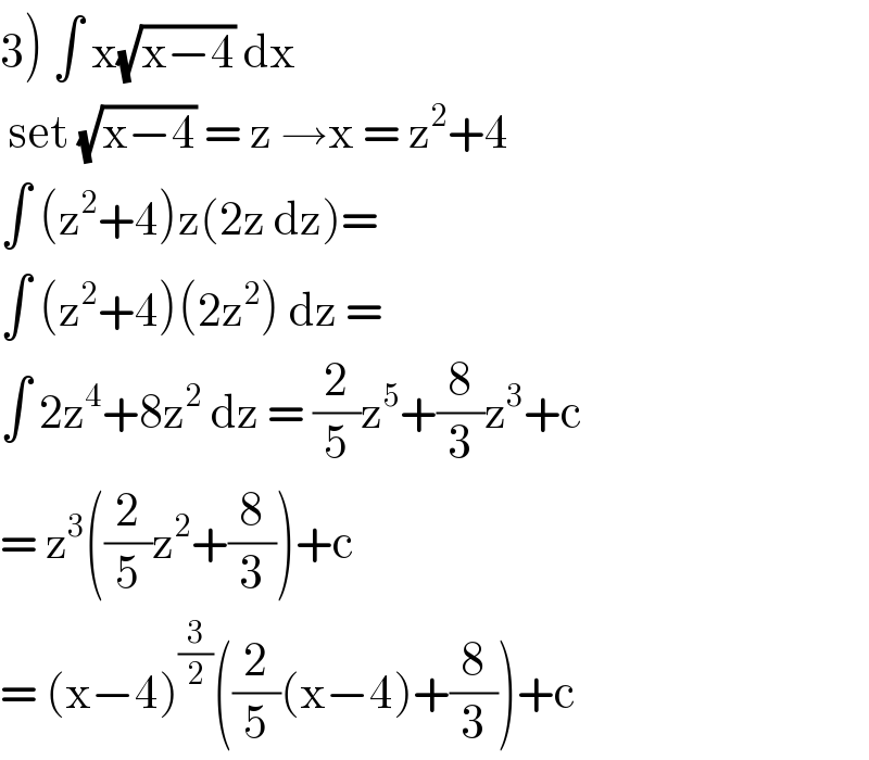 3) ∫ x(√(x−4)) dx    set (√(x−4)) = z →x = z^2 +4  ∫ (z^2 +4)z(2z dz)=  ∫ (z^2 +4)(2z^2 ) dz =  ∫ 2z^4 +8z^2  dz = (2/5)z^5 +(8/3)z^3 +c  = z^3 ((2/5)z^2 +(8/3))+c  = (x−4)^(3/2) ((2/5)(x−4)+(8/3))+c  