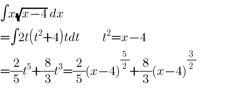 ∫x(√(x−4)) dx  =∫2t(t^2 +4)tdt         t^2 =x−4  =(2/5)t^5 +(8/3)t^3 =(2/5)(x−4)^(5/2) +(8/3)(x−4)^(3/2)   
