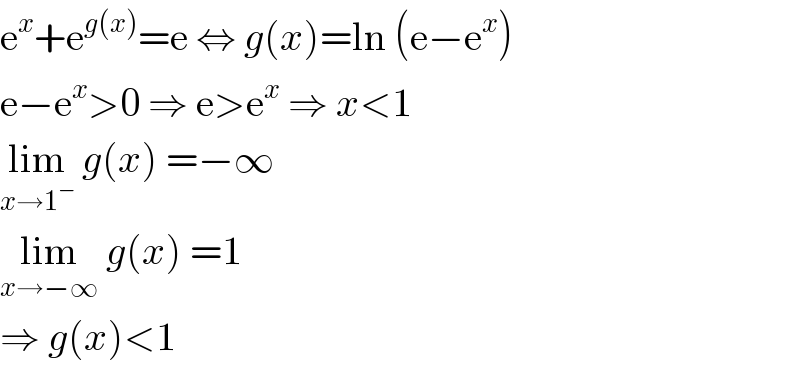 e^x +e^(g(x)) =e ⇔ g(x)=ln (e−e^x )  e−e^x >0 ⇒ e>e^x  ⇒ x<1  lim_(x→1^− )  g(x) =−∞  lim_(x→−∞)  g(x) =1  ⇒ g(x)<1  