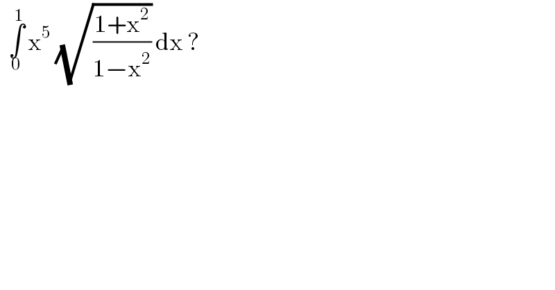   ∫_0 ^1  x^5  (√((1+x^2 )/(1−x^2 ))) dx ?  