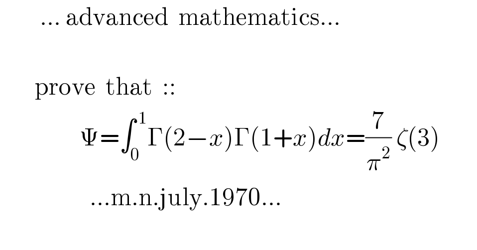         ... advanced  mathematics...           prove  that  ::                  Ψ=∫_0 ^( 1) Γ(2−x)Γ(1+x)dx=(7/π^2 ) ζ(3)                    ...m.n.july.1970...    