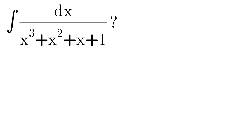   ∫ (dx/(x^3 +x^2 +x+1)) ?  