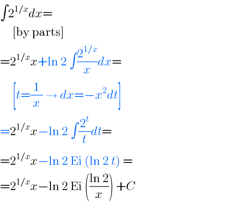 ∫2^(1/x) dx=       [by parts]  =2^(1/x) x+ln 2 ∫(2^(1/x) /x)dx=       [t=(1/x) → dx=−x^2 dt]  =2^(1/x) x−ln 2 ∫(2^t /t)dt=  =2^(1/x) x−ln 2 Ei (ln 2 t) =  =2^(1/x) x−ln 2 Ei (((ln 2)/x)) +C  