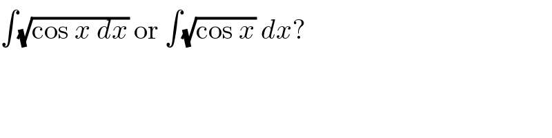∫(√(cos x dx)) or ∫(√(cos x)) dx?  