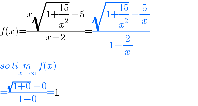 f(x)=((x(√(1+((15)/x^2 ))) −5)/(x−2))=(((√(1+((15)/x^2 ))) −(5/x))/(1−(2/x)))  so lim_(x→∞)  f(x)  =(((√(1+0)) −0)/(1−0))=1  