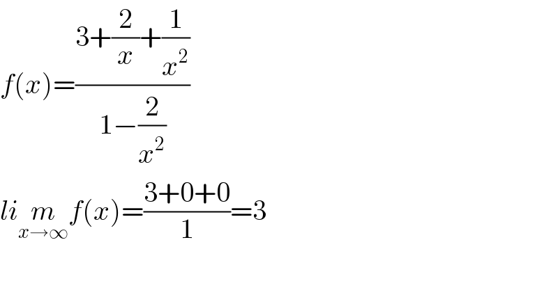 f(x)=((3+(2/x)+(1/x^2 ))/(1−(2/x^2 )))  lim_(x→∞) f(x)=((3+0+0)/1)=3    
