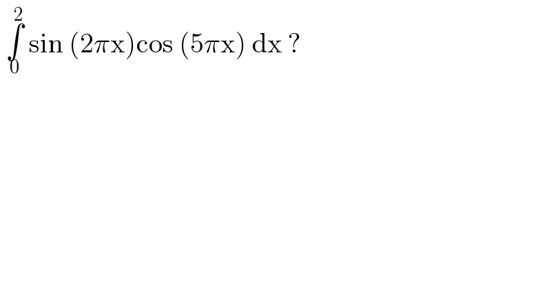  ∫_0 ^2  sin (2πx)cos (5πx) dx ?   