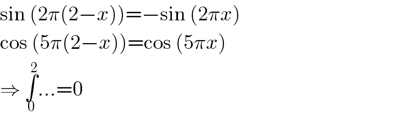 sin (2π(2−x))=−sin (2πx)  cos (5π(2−x))=cos (5πx)  ⇒ ∫_0 ^2 ...=0  