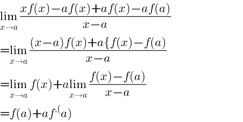 lim_(x→a)  ((xf(x)−af(x)+af(x)−af(a))/(x−a))  =lim_(x→a)  (((x−a)f(x)+a{f(x)−f(a))/(x−a))  =lim_(x→a)  f(x)+alim_(x→a)  ((f(x)−f(a))/(x−a))  =f(a)+af^(,() a)  