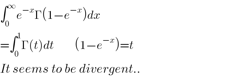 ∫_0 ^∞ e^(−x) Γ(1−e^(−x) )dx  =∫_0 ^1 Γ(t)dt           (1−e^(−x) )=t  It seems to be divergent..  