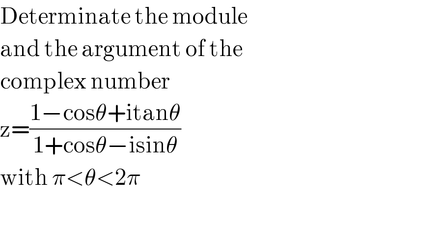 Determinate the module  and the argument of the  complex number   z=((1−cosθ+itanθ)/(1+cosθ−isinθ))  with π<θ<2π    