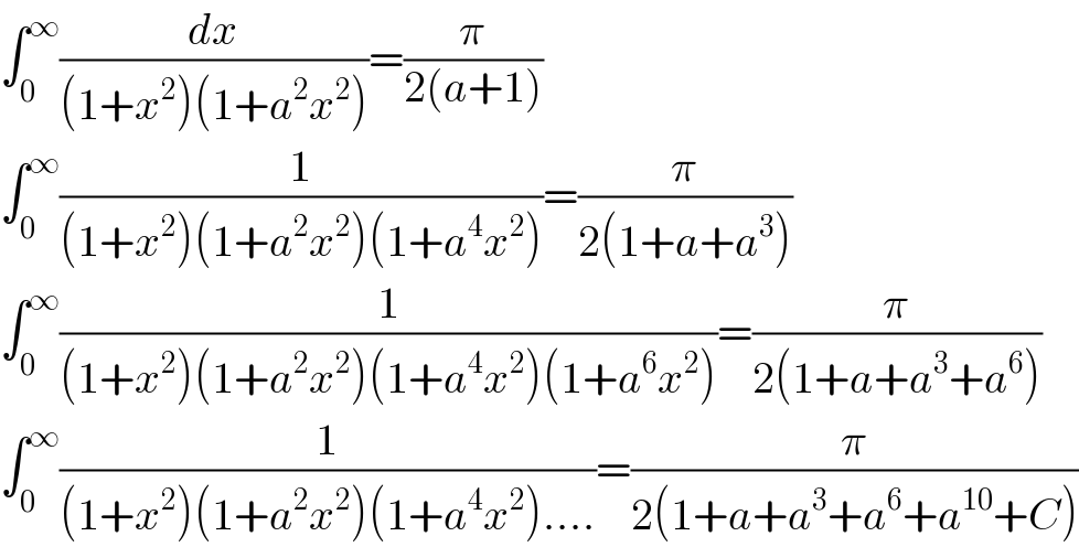 ∫_0 ^∞ (dx/((1+x^2 )(1+a^2 x^2 )))=(π/(2(a+1)))  ∫_0 ^∞ (1/((1+x^2 )(1+a^2 x^2 )(1+a^4 x^2 )))=(π/(2(1+a+a^3 )))  ∫_0 ^∞ (1/((1+x^2 )(1+a^2 x^2 )(1+a^4 x^2 )(1+a^6 x^2 )))=(π/(2(1+a+a^3 +a^6 )))  ∫_0 ^∞ (1/((1+x^2 )(1+a^2 x^2 )(1+a^4 x^2 )....))=(π/(2(1+a+a^3 +a^6 +a^(10) +C)))  