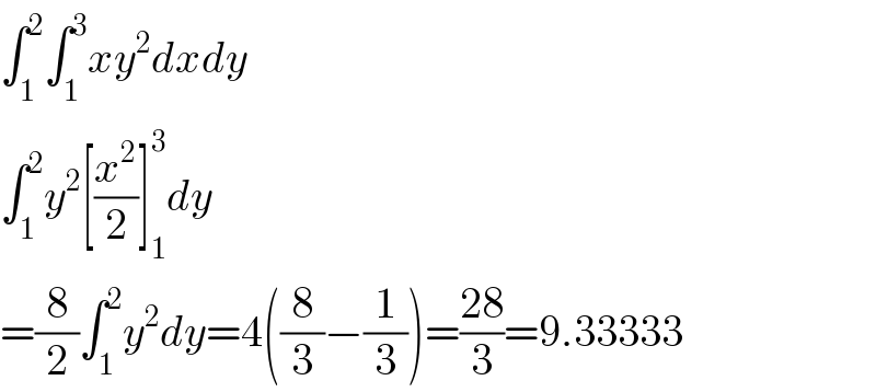 ∫_1 ^2 ∫_1 ^3 xy^2 dxdy  ∫_1 ^2 y^2 [(x^2 /2)]_1 ^3 dy  =(8/2)∫_1 ^2 y^2 dy=4((8/3)−(1/3))=((28)/3)=9.33333  