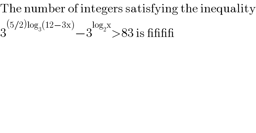 The number of integers satisfying the inequality  3^((5/2)log_3 (12−3x)) −3^(log_2 x) >83 is ____   