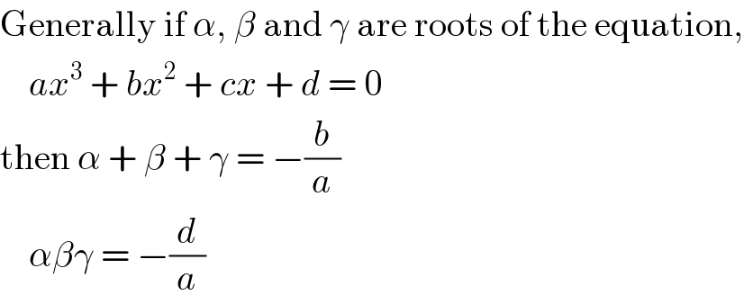 Generally if α, β and γ are roots of the equation,      ax^3  + bx^2  + cx + d = 0  then α + β + γ = −(b/a)      αβγ = −(d/a)  