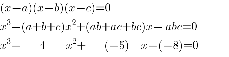 (x−a)(x−b)(x−c)=0  x^3 −(a+b+c)x^2 +(ab+ac+bc)x− abc=0  x^3 −        4         x^2 +        (−5)     x−(−8)=0  