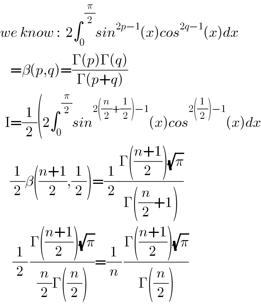 we know :  2∫_0 ^( (π/2)) sin^(2p−1) (x)cos^(2q−1) (x)dx      =β(p,q)=((Γ(p)Γ(q))/(Γ(p+q)))    I=(1/2)(2∫_0 ^( (π/2)) sin^(2((n/2)+(1/2))−1) (x)cos^(2((1/2))−1) (x)dx      (1/2)β(((n+1)/2),(1/2))=(1/2)((Γ(((n+1)/2))(√π))/(Γ((n/2)+1)))       (1/2) ((Γ(((n+1)/2))(√π))/((n/2)Γ((n/2))))=(1/n) ((Γ(((n+1)/2))(√π))/(Γ((n/2))))  