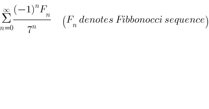 Σ_(n=0) ^∞ (((−1)^n F_n )/7^n )      (F_n  denotes Fibbonocci sequence)  