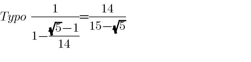 Typo  (1/(1−(((√5)−1)/(14))))=((14)/(15−(√5)))  
