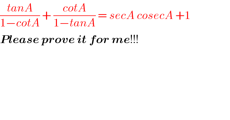 ((tanA)/(1−cotA)) + ((cotA)/(1−tanA)) = secA cosecA +1  Please prove it for me!!!  