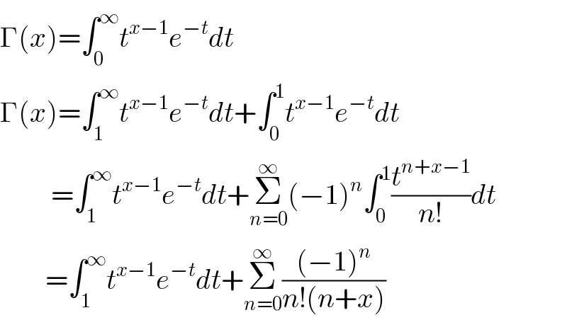 Γ(x)=∫_0 ^∞ t^(x−1) e^(−t) dt  Γ(x)=∫_1 ^∞ t^(x−1) e^(−t) dt+∫_0 ^1 t^(x−1) e^(−t) dt           =∫_1 ^∞ t^(x−1) e^(−t) dt+Σ_(n=0) ^∞ (−1)^n ∫_0 ^1 (t^(n+x−1) /(n!))dt          =∫_1 ^∞ t^(x−1) e^(−t) dt+Σ_(n=0) ^∞ (((−1)^n )/(n!(n+x)))  