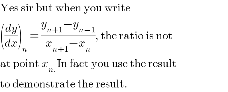 Yes sir but when you write   ((dy/dx))_n  = ((y_(n+1) −y_(n−1) )/(x_(n+1) −x_n )), the ratio is not  at point x_(n. ) In fact you use the result  to demonstrate the result.  