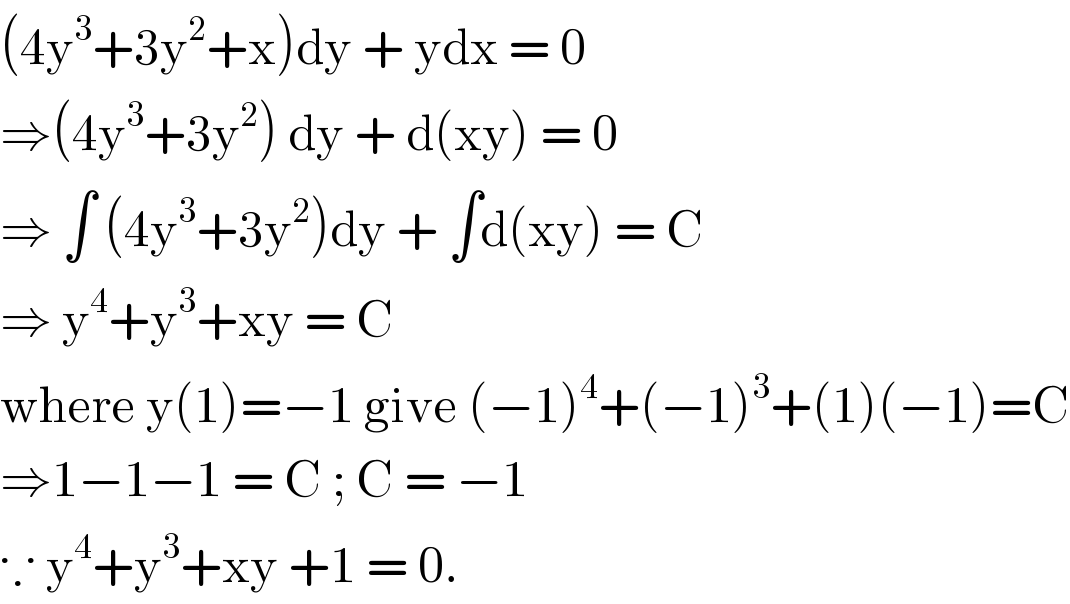 (4y^3 +3y^2 +x)dy + ydx = 0  ⇒(4y^3 +3y^2 ) dy + d(xy) = 0  ⇒ ∫ (4y^3 +3y^2 )dy + ∫d(xy) = C  ⇒ y^4 +y^3 +xy = C  where y(1)=−1 give (−1)^4 +(−1)^3 +(1)(−1)=C  ⇒1−1−1 = C ; C = −1   ∵ y^4 +y^3 +xy +1 = 0.   