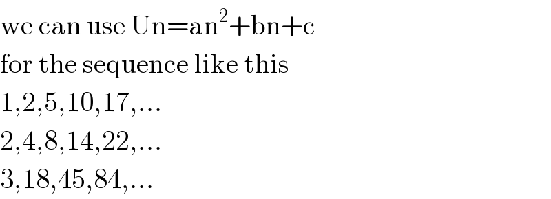we can use Un=an^2 +bn+c  for the sequence like this  1,2,5,10,17,...  2,4,8,14,22,...  3,18,45,84,...  