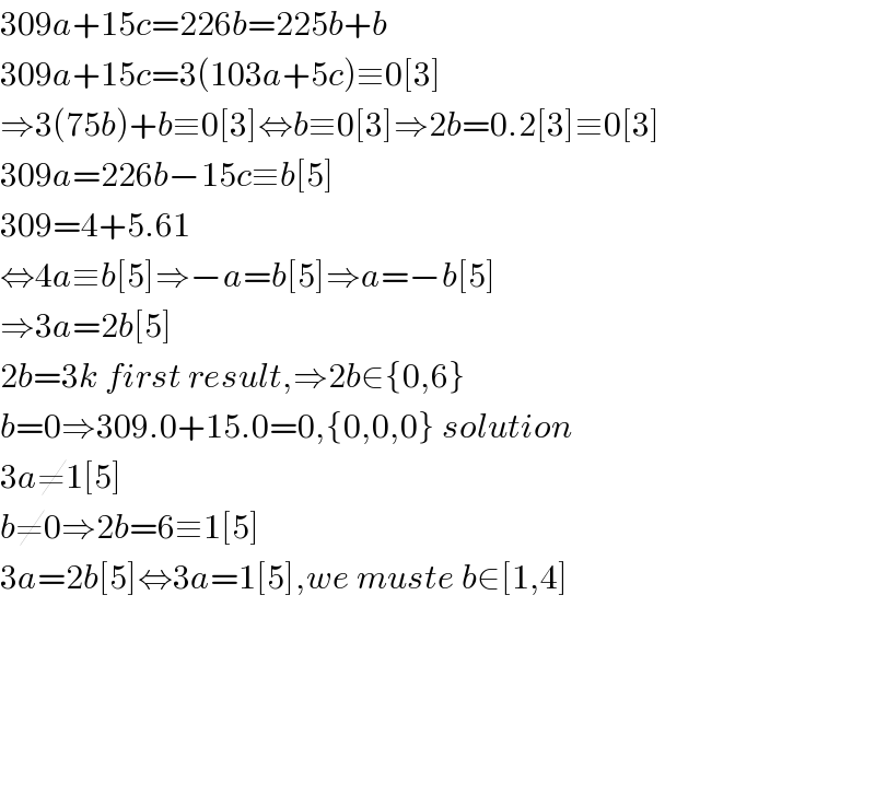 309a+15c=226b=225b+b  309a+15c=3(103a+5c)≡0[3]  ⇒3(75b)+b≡0[3]⇔b≡0[3]⇒2b=0.2[3]≡0[3]  309a=226b−15c≡b[5]  309=4+5.61  ⇔4a≡b[5]⇒−a=b[5]⇒a=−b[5]  ⇒3a=2b[5]  2b=3k first result,⇒2b∈{0,6}  b=0⇒309.0+15.0=0,{0,0,0} solution  3a≠1[5]  b≠0⇒2b=6≡1[5]  3a=2b[5]⇔3a=1[5],we muste b∈[1,4]          