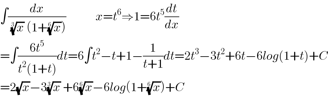∫(dx/( (x)^(1/3)  (1+(x)^(1/6) )))            x=t^6 ⇒1=6t^5 (dt/dx)  =∫((6t^5 )/(t^2 (1+t)))dt=6∫t^2 −t+1−(1/(t+1))dt=2t^3 −3t^2 +6t−6log(1+t)+C  =2(√x)−3(x)^(1/3)  +6(x)^(1/6) −6log(1+(x)^(1/6) )+C  