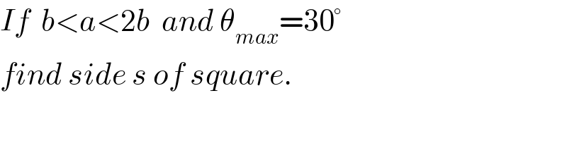 If  b<a<2b  and θ_(max) =30°  find side s of square.  