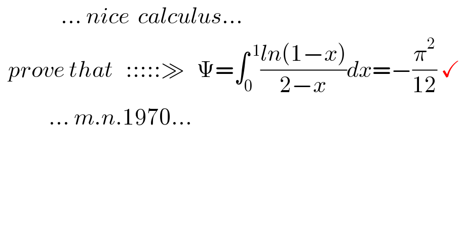                ... nice  calculus...    prove that   :::::≫   Ψ=∫_0 ^( 1) ((ln(1−x))/(2−x))dx=−(π^2 /(12)) ✓              ... m.n.1970...                