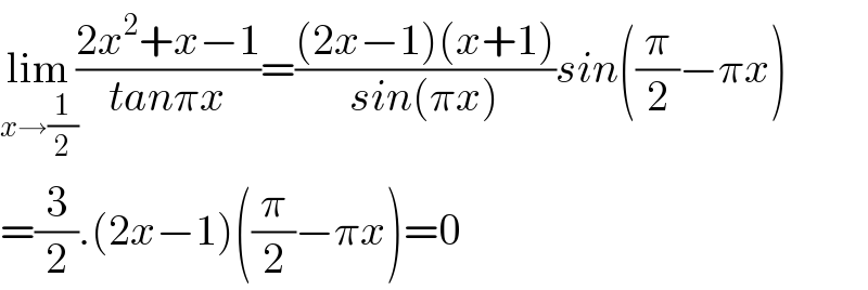 lim_(x→(1/2)) ((2x^2 +x−1)/(tanπx))=(((2x−1)(x+1))/(sin(πx)))sin((π/2)−πx)  =(3/2).(2x−1)((π/2)−πx)=0  