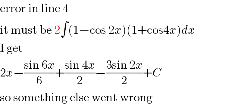 error in line 4  it must be 2∫(1−cos 2x)(1+cos4x)dx  I get  2x−((sin 6x)/6)+((sin 4x)/2)−((3sin 2x)/2)+C  so something else went wrong  