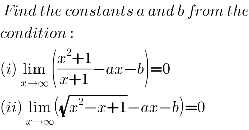  Find the constants a and b from the  condition :   (i) lim_(x→∞)  (((x^2 +1)/(x+1))−ax−b)=0  (ii) lim_(x→∞) ((√(x^2 −x+1))−ax−b)=0  