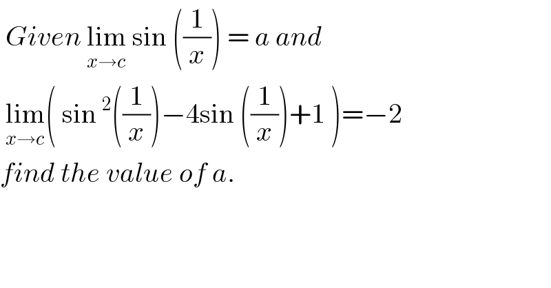  Given lim_(x→c)  sin ((1/x)) = a and    lim_(x→c) ( sin^2 ((1/x))−4sin ((1/x))+1 )=−2  find the value of a.  